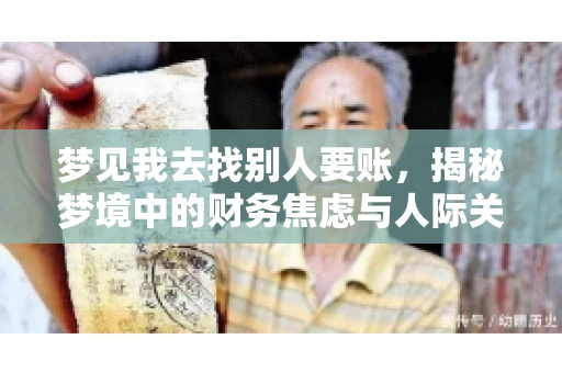 梦见我去找别人要账,揭秘梦境中的财务焦虑与人际关系 梦见我去找别人要账,揭秘梦境中的财务焦虑与人际关系