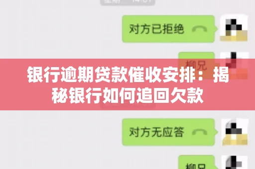银行逾期贷款催收安排：揭秘银行如何追回欠款