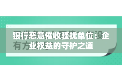 银行恶意催收骚扰单位：企业权益的守护之道