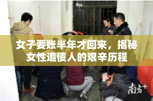 女子要账半年才回来，揭秘女性追债人的艰辛历程