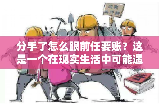 分手了怎么跟前任要账?这是一个在现实生活中可能遇到的问题。当一段感情走到尽头,经济往来也可能会产生纠纷。本文将为您解答如何妥善处理分手后与前任的账务问题 分手了怎么跟前任要账?这是一个在现实生活中可能遇到的问题。当一段感情走到尽头,经济往来也可能会产生纠纷。本文将为您解答如何妥善处理分手后与前任的账务问题