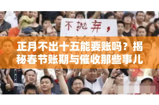 正月不出十五能要账吗？揭秘春节账期与催收那些事儿