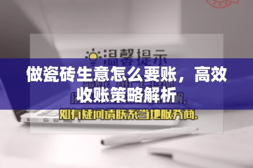 做瓷砖生意怎么要账,高效收账策略解析 做瓷砖生意怎么要账,高效收账策略解析