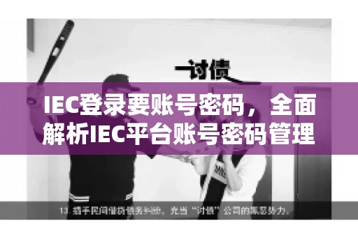 IEC登录要账号密码，全面解析IEC平台账号密码管理
