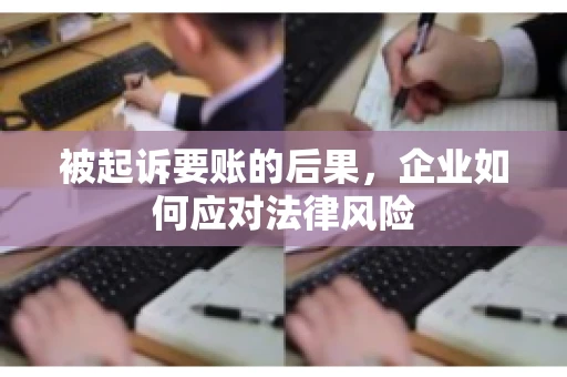 被起诉要账的后果,企业如何应对法律风险 被起诉要账的后果,企业如何应对法律风险