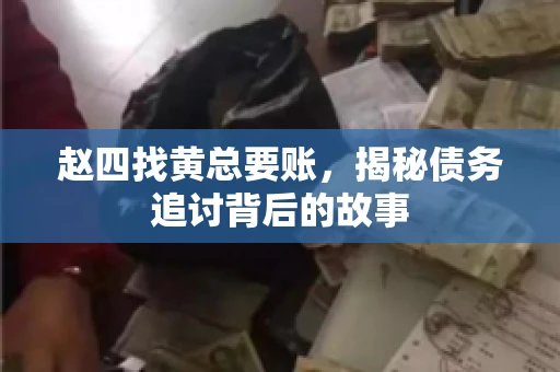赵四找黄总要账，揭秘债务追讨背后的故事