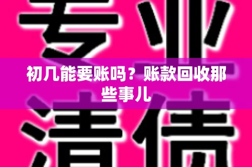 初几能要账吗？账款回收那些事儿