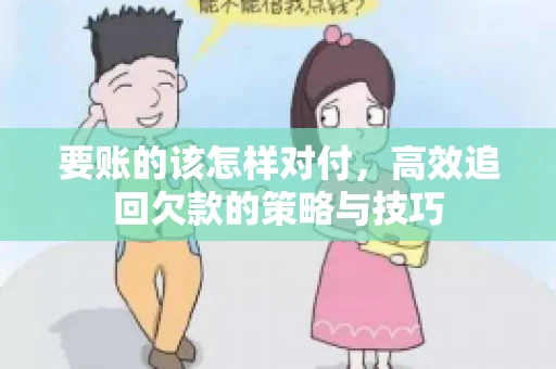 要账的该怎样对付，高效追回欠款的策略与技巧