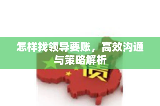 怎样找领导要账，高效沟通与策略解析