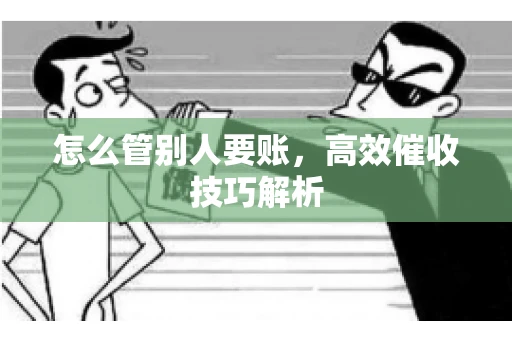 怎么管别人要账，高效催收技巧解析