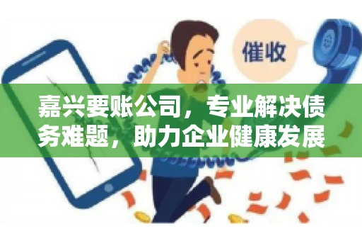 嘉兴要账公司，专业解决债务难题，助力企业健康发展