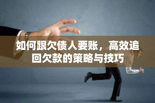 如何跟欠债人要账，高效追回欠款的策略与技巧