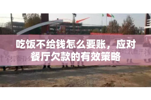 吃饭不给钱怎么要账,应对餐厅欠款的有效策略 吃饭不给钱怎么要账,应对餐厅欠款的有效策略