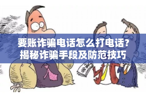 要账诈骗电话怎么打电话?揭秘诈骗手段及防范技巧 要账诈骗电话怎么打电话?揭秘诈骗手段及防范技巧