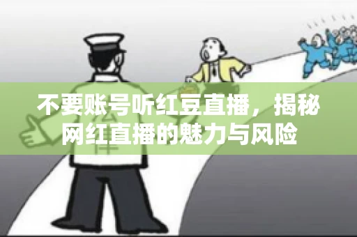 不要账号听红豆直播,揭秘网红直播的魅力与风险 不要账号听红豆直播,揭秘网红直播的魅力与风险