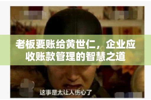 老板要账给黄世仁，企业应收账款管理的智慧之道