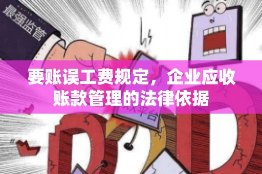 要账误工费规定,企业应收账款管理的法律依据 要账误工费规定,企业应收账款管理的法律依据