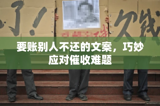 要账别人不还的文案，巧妙应对催收难题