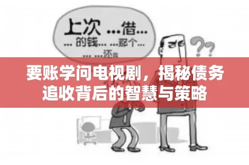 要账学问电视剧，揭秘债务追收背后的智慧与策略