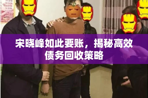 宋晓峰如此要账，揭秘高效债务回收策略