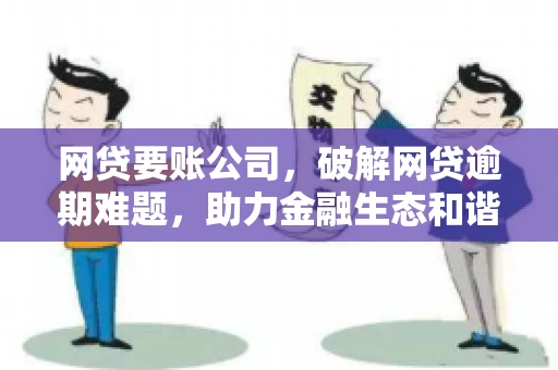 网贷要账公司,破解网贷逾期难题,助力金融生态和谐发展 网贷要账公司,破解网贷逾期难题,助力金融生态和谐发展