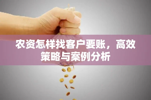 农资怎样找客户要账，高效策略与案例分析