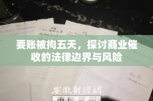 要账被拘五天，探讨商业催收的法律边界与风险
