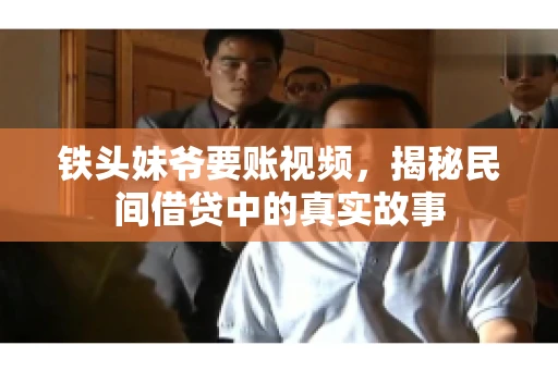 铁头妹爷要账视频，揭秘民间借贷中的真实故事