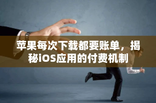 苹果每次下载都要账单，揭秘iOS应用的付费机制