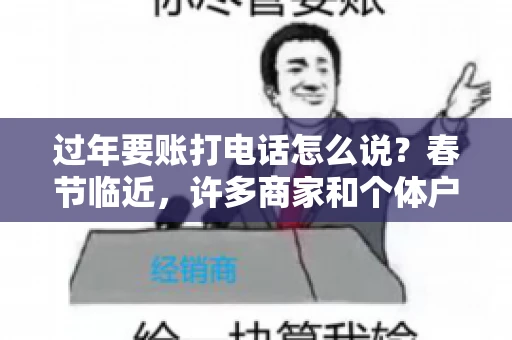 过年要账打电话怎么说?春节临近,许多商家和个体户开始忙碌地整理账目,准备向客户要账。打电话要账是常见的一种方式,但如何开口,如何措辞,往往让人头疼。本文将为您提供一些建议,帮助您在春节期间顺利要账 过年要账打电话怎么说?春节临近,许多商家和个体户开始忙碌地整理账目,准备向客户要账。打电话要账是常见的一种方式,但如何开口,如何措辞,往往让人头疼。本文将为您提供一些建议,帮助您在春节期间顺利要账