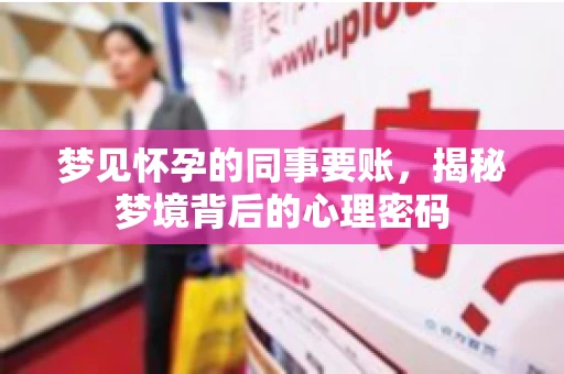 梦见怀孕的同事要账，揭秘梦境背后的心理密码