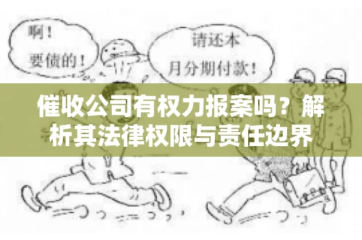 催收公司有权力报案吗?解析其法律权限与责任边界 催收公司有权力报案吗?解析其法律权限与责任边界