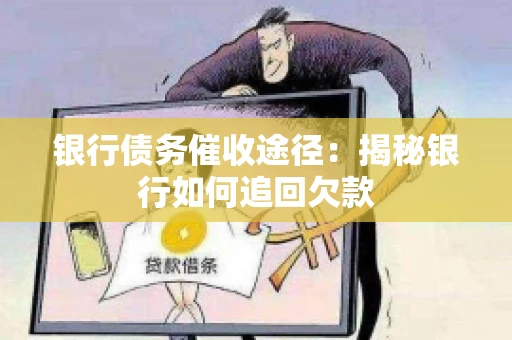 银行债务催收途径：揭秘银行如何追回欠款