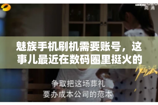 魅族手机刷机需要账号，这事儿最近在数码圈里挺火的。咱们聊聊这事儿，看看魅族手机刷机到底需不需要账号，为什么需要，以及需要注意些什么。