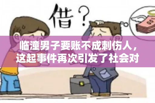 临潼男子要账不成刺伤人，这起事件再次引发了社会对讨债行为的关注。在这个故事中，我们不仅要了解事件的经过，还要思考如何避免类似悲剧的发生。