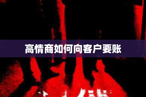 高情商如何向客户要账