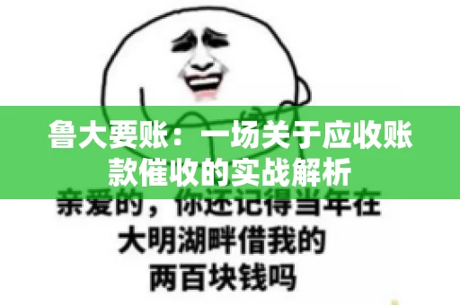 鲁大要账：一场关于应收账款催收的实战解析