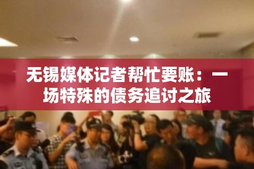 无锡媒体记者帮忙要账：一场特殊的债务追讨之旅