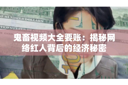 鬼畜视频大全要账：揭秘网络红人背后的经济秘密