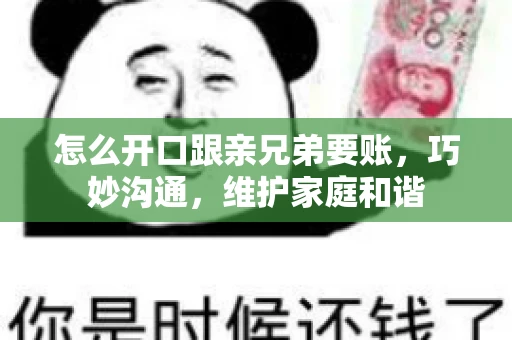 怎么开口跟亲兄弟要账,巧妙沟通,维护家庭和谐 怎么开口跟亲兄弟要账,巧妙沟通,维护家庭和谐
