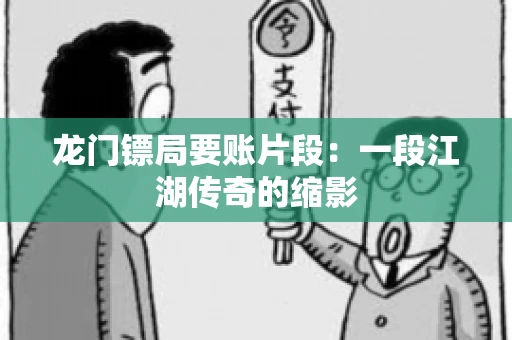 龙门镖局要账片段：一段江湖传奇的缩影
