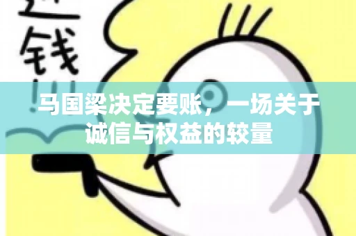 马国梁决定要账，一场关于诚信与权益的较量