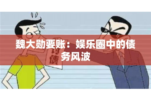 魏大勋要账：娱乐圈中的债务风波