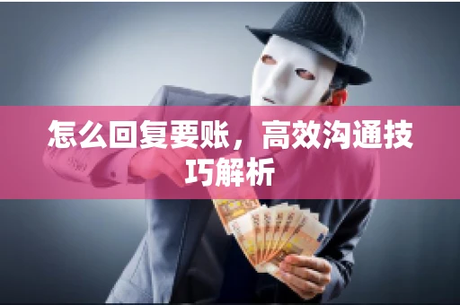 怎么回复要账，高效沟通技巧解析