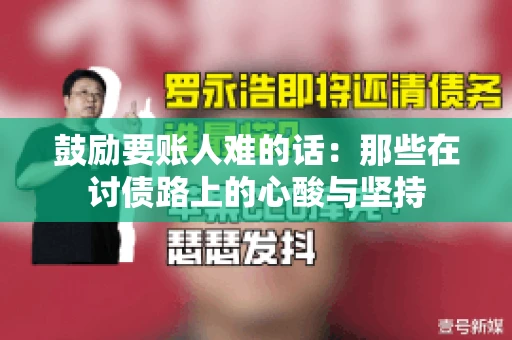 鼓励要账人难的话:那些在讨债路上的心酸与坚持 鼓励要账人难的话:那些在讨债路上的心酸与坚持