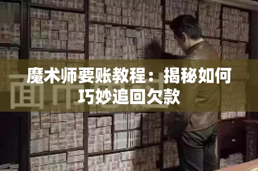 魔术师要账教程:揭秘如何巧妙追回欠款 魔术师要账教程:揭秘如何巧妙追回欠款