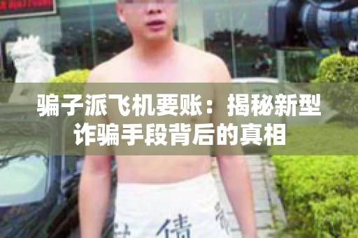 骗子派飞机要账：揭秘新型诈骗手段背后的真相