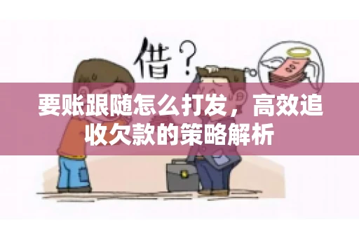 要账跟随怎么打发，高效追收欠款的策略解析
