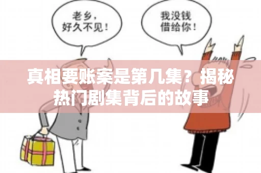 真相要账案是第几集？揭秘热门剧集背后的故事