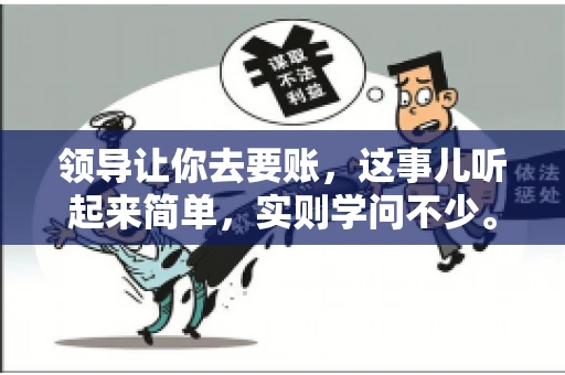领导让你去要账，这事儿听起来简单，实则学问不少。我有个朋友，叫小王，最近就碰上了这样的难题。今天，咱们就聊聊这个话题，看看在职场中，面对领导交代的要账任务，我们应该怎么应对。
